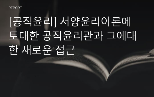 [공직윤리] 서양윤리이론에 토대한 공직윤리관과 그에대한 새로운 접근