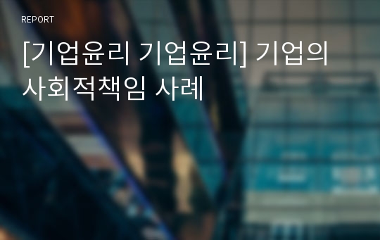 [기업윤리 기업윤리] 기업의 사회적책임 사례