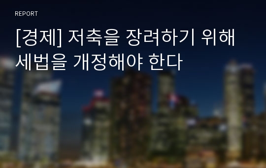 [경제] 저축을 장려하기 위해 세법을 개정해야 한다