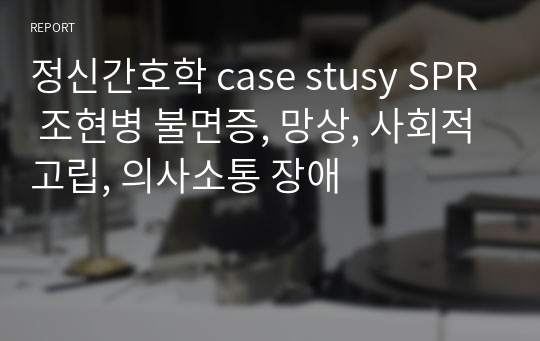 정신간호학 case stusy SPR 조현병 불면증, 망상, 사회적고립, 의사소통 장애