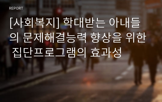 [사회복지] 학대받는 아내들의 문제해결능력 향상을 위한 집단프로그램의 효과성