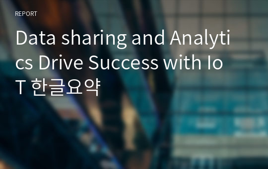 Data sharing and Analytics Drive Success with IoT 한글요약