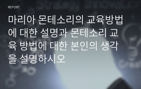 마리아 몬테소리의 교육방법에 대한 설명과 몬테소리 교육 방법에 대한 본인의 생각을 설명하시오