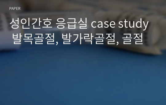 성인간호 응급실 case study 발목골절, 발가락골절, 골절