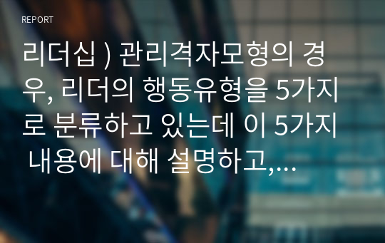 리더십 ) 관리격자모형의 경우, 리더의 행동유형을 5가지로 분류하고 있는데 이 5가지 내용에 대해 설명하고, 도식화(인간에 대한 관심, 생산에 대한 관심)하여 구체적으로 논하시오.