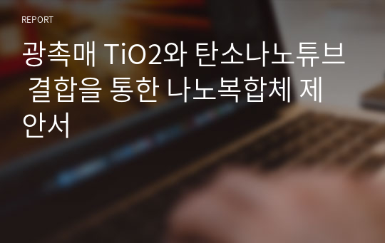 광촉매 TiO2와 탄소나노튜브 결합을 통한 나노복합체 제안서