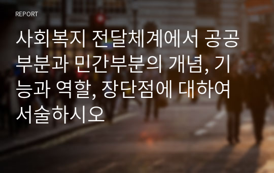 사회복지 전달체계에서 공공부분과 민간부분의 개념, 기능과 역할, 장단점에 대하여 서술하시오