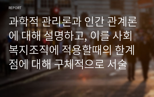 과학적 관리론과 인간 관계론에 대해 설명하고, 이를 사회복지조직에 적용할때의 한계점에 대해 구체적으로 서술