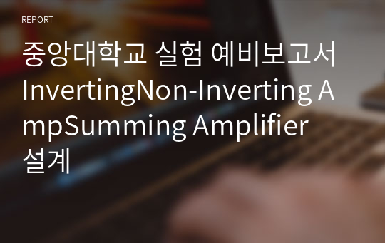 중앙대학교 실험 예비보고서 InvertingNon-Inverting AmpSumming Amplifier  설계