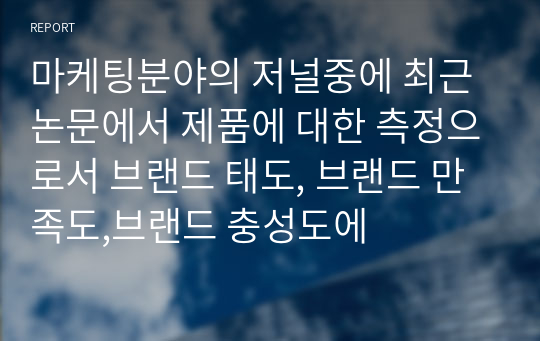 마케팅분야의 저널중에 최근 논문에서 제품에 대한 측정으로서 브랜드 태도, 브랜드 만족도,브랜드 충성도에