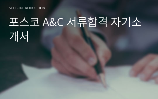 포스코 A&amp;C 서류합격 자기소개서