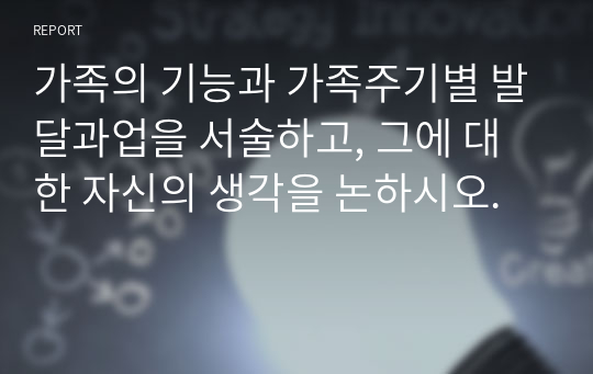 가족의 기능과 가족주기별 발달과업을 서술하고, 그에 대한 자신의 생각을 논하시오.