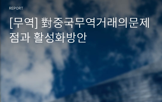 [무역] 對중국무역거래의문제점과 활성화방안