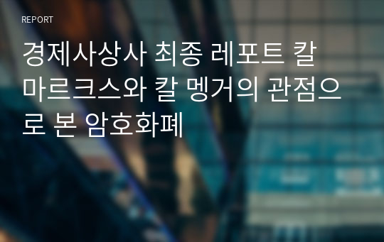 경제사상사 최종 레포트 칼 마르크스와 칼 멩거의 관점으로 본 암호화폐