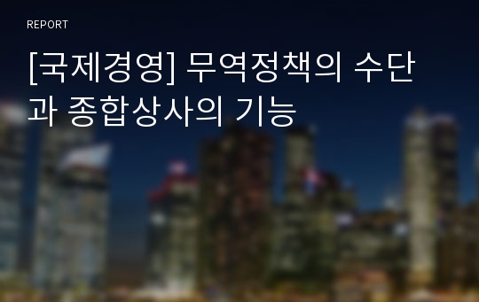 [국제경영] 무역정책의 수단과 종합상사의 기능