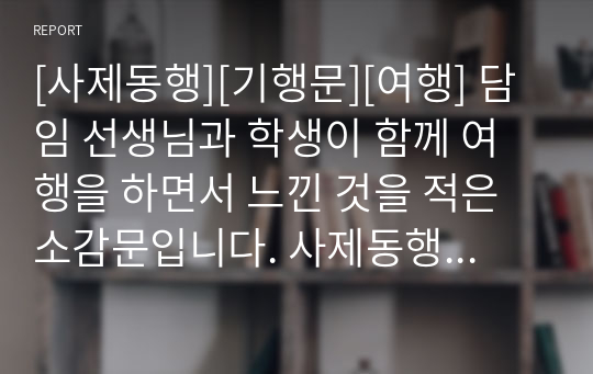 [사제동행][기행문][여행] 담임 선생님과 학생이 함께 여행을 하면서 느낀 것을 적은 소감문입니다. 사제동행 여행으로 제목은 &#039;사제동행&#039;입니다.