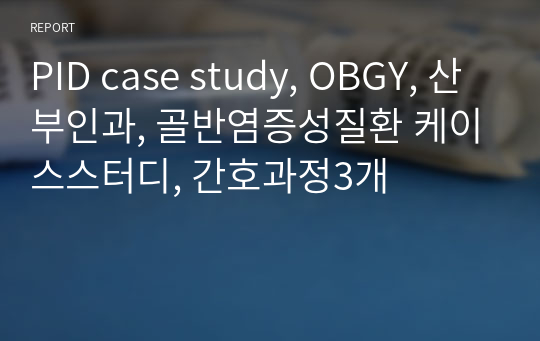 PID case study, OBGY, 산부인과, 골반염증성질환 케이스스터디, 간호과정3개