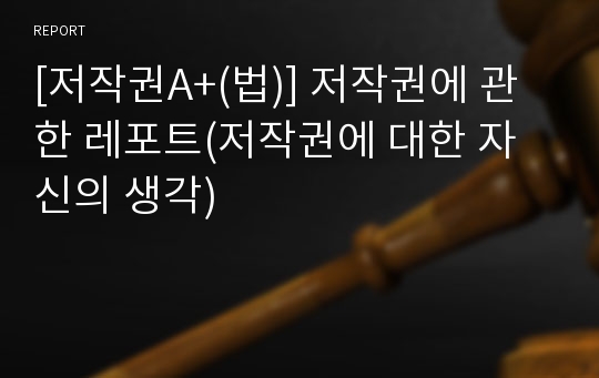 [저작권A+(법)] 저작권에 관한 레포트(저작권에 대한 자신의 생각)