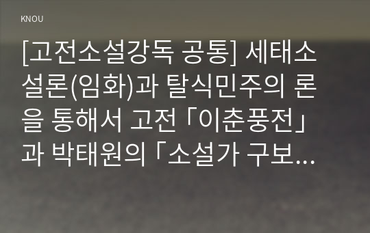 [고전소설강독 공통] 세태소설론(임화)과 탈식민주의 론을 통해서 고전 ｢이춘풍전｣과 박태원의 ｢소설가 구보씨의 一日｣을 비교‧서술하시오