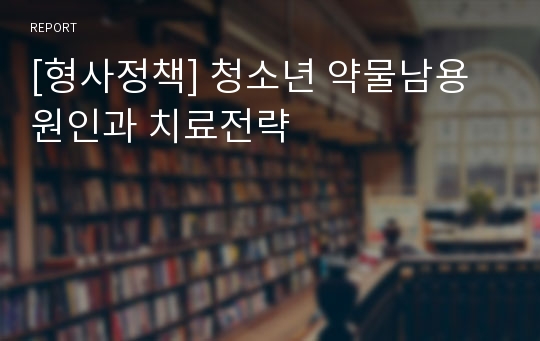 [형사정책] 청소년 약물남용 원인과 치료전략