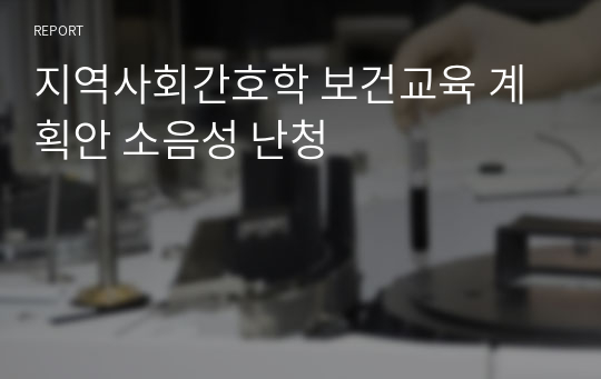 지역사회간호학 보건교육 계획안 소음성 난청