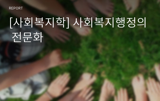 [사회복지학] 사회복지행정의 전문화