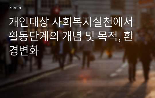 개인대상 사회복지실천에서 활동단계의 개념 및 목적, 환경변화