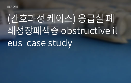 (간호과정 케이스) 응급실 폐쇄성장폐색증 obstructive ileus  case study