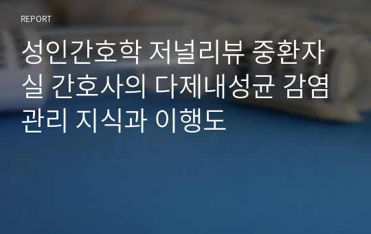 성인간호학 저널리뷰 중환자실 간호사의 다제내성균 감염관리 지식과 이행도