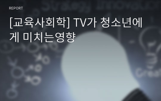 [교육사회학] TV가 청소년에게 미치는영향