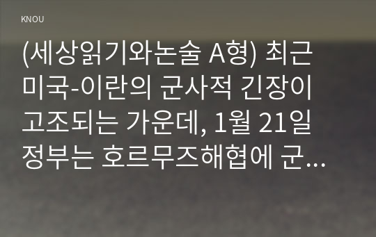 (세상읽기와논술 A형) 최근 미국-이란의 군사적 긴장이 고조되는 가운데, 1월 21일 정부는 호르무즈해협에 군 병력을 파견하기로 결정하였다. 이에 대한 본인의 입장을 정하여 지시사항에 따라 논술하시오.