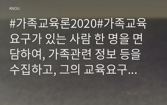 #가족교육론2020#가족교육 요구가 있는 사람 한 명을 면담하여, 가족관련 정보 등을 수집하고, 그의 교육요구에 부합하는 가족교육 프로그램을 구성하시오.