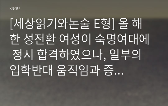 [세상읽기와논술 E형] 올 해 한 성전환 여성이 숙명여대에 정시 합격하였으나, 일부의 입학반대 움직임과 증오발언 등으로 인해 부담을 느낀 해당 합격생이 등록을 포기한 사건의 논술