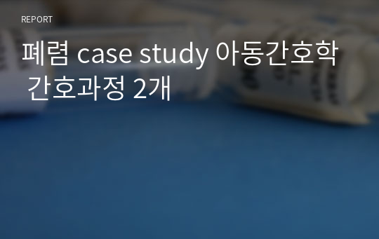 폐렴 case study 아동간호학 간호과정 2개