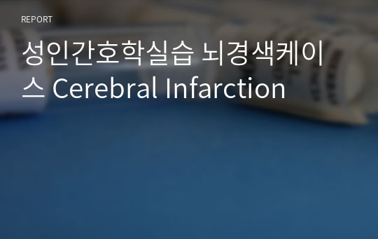 성인간호학실습 뇌경색케이스 Cerebral Infarction