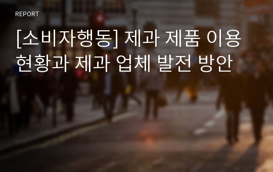 [소비자행동] 제과 제품 이용현황과 제과 업체 발전 방안