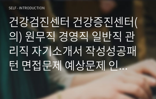 건강검진센터 건강증진센터(의) 원무직 경영직 일반직 관리직 자기소개서 작성성공패턴 면접문제 예상문제 인성검사