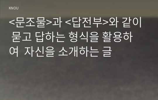 &lt;문조물&gt;과 &lt;답전부&gt;와 같이 묻고 답하는 형식을 활용하여  자신을 소개하는 글