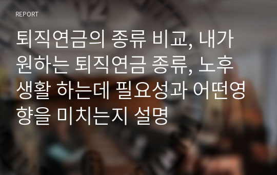 퇴직연금의 종류 비교, 내가 원하는 퇴직연금 종류, 노후생활 하는데 필요성과 어떤영향을 미치는지 설명