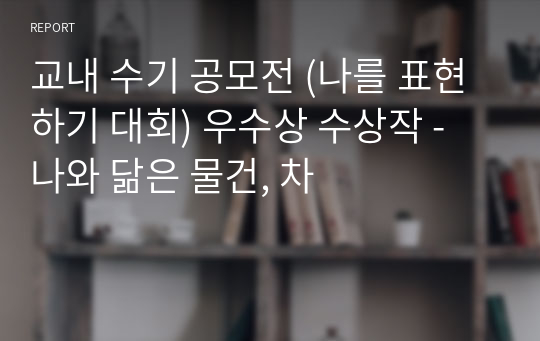 교내 수기 공모전 (나를 표현하기 대회) 우수상 수상작 - 나와 닮은 물건, 차