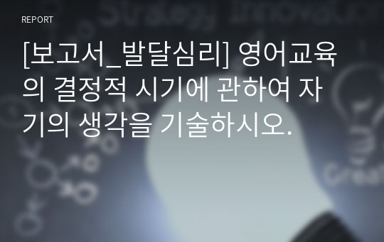 [보고서_발달심리] 영어교육의 결정적 시기에 관하여 자기의 생각을 기술하시오.