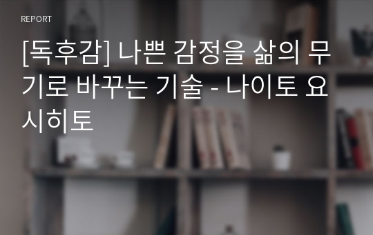 [독후감] 나쁜 감정을 삶의 무기로 바꾸는 기술 - 나이토 요시히토