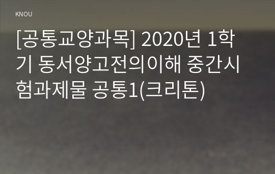 [공통교양과목] 2020년 1학기 동서양고전의이해 중간시험과제물 공통1(크리톤)