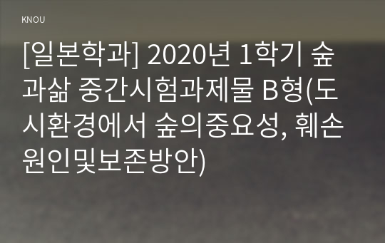 [일본학과] 2020년 1학기 숲과삶 중간시험과제물 B형(도시환경에서 숲의중요성, 훼손원인및보존방안)