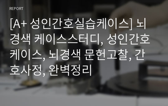 [A+ 성인간호실습케이스] 뇌경색 케이스스터디, 성인간호케이스, 뇌경색 문헌고찰, 간호사정, 완벽정리