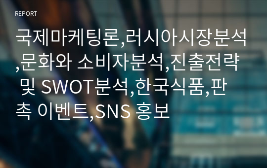 국제마케팅론,러시아시장분석,문화와 소비자분석,진출전략 및 SWOT분석,한국식품,판촉 이벤트,SNS 홍보