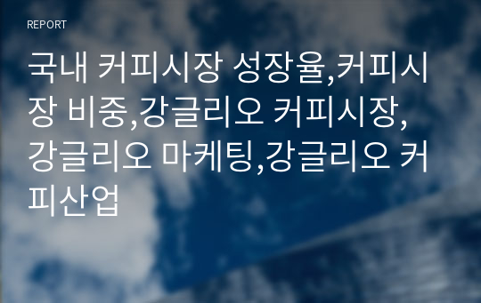 국내 커피시장 성장율,커피시장 비중,강글리오 커피시장,강글리오 마케팅,강글리오 커피산업