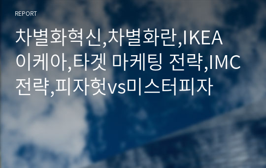 차별화혁신,차별화란,IKEA 이케아,타겟 마케팅 전략,IMC전략,피자헛vs미스터피자