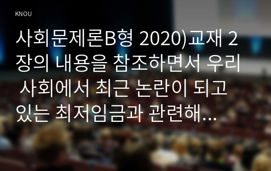 사회문제론B형 2020)교재 2장의 내용을 참조하면서 우리 사회에서 최근 논란이 되고 있는 최저임금과 관련해 최저임금의 적정 수준은 얼마일지에 대해 생각해 보시오. 사회문제론B형 그리고 그렇게 생각하는 근거에 대해 서술하시오 사회문제론B형