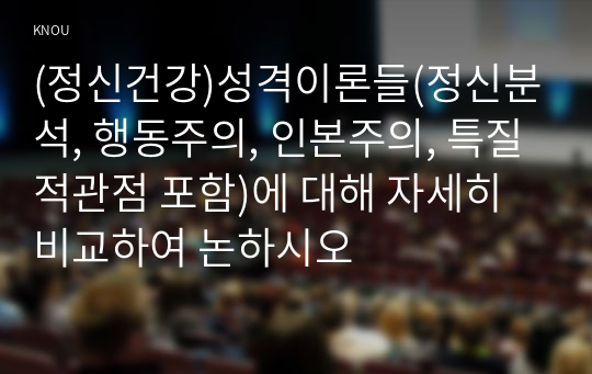 (정신건강)성격이론들(정신분석, 행동주의, 인본주의, 특질적관점 포함)에 대해 자세히 비교하여 논하시오